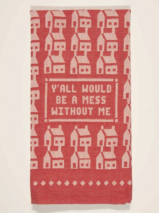 YA'LL WOULD BE A MESS WITHOUT ME DISH TOWEL